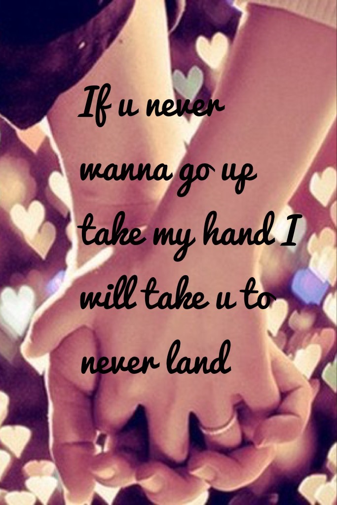 If u never wanna go up take my hand I will take u to never land 