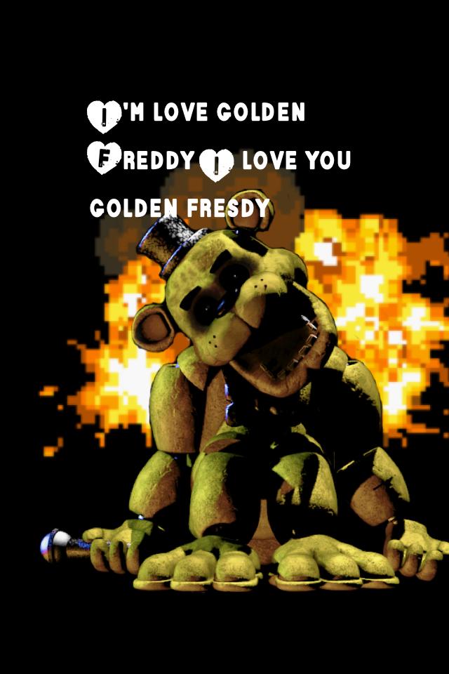I'm love golden Freddy I love you golden fresdy 