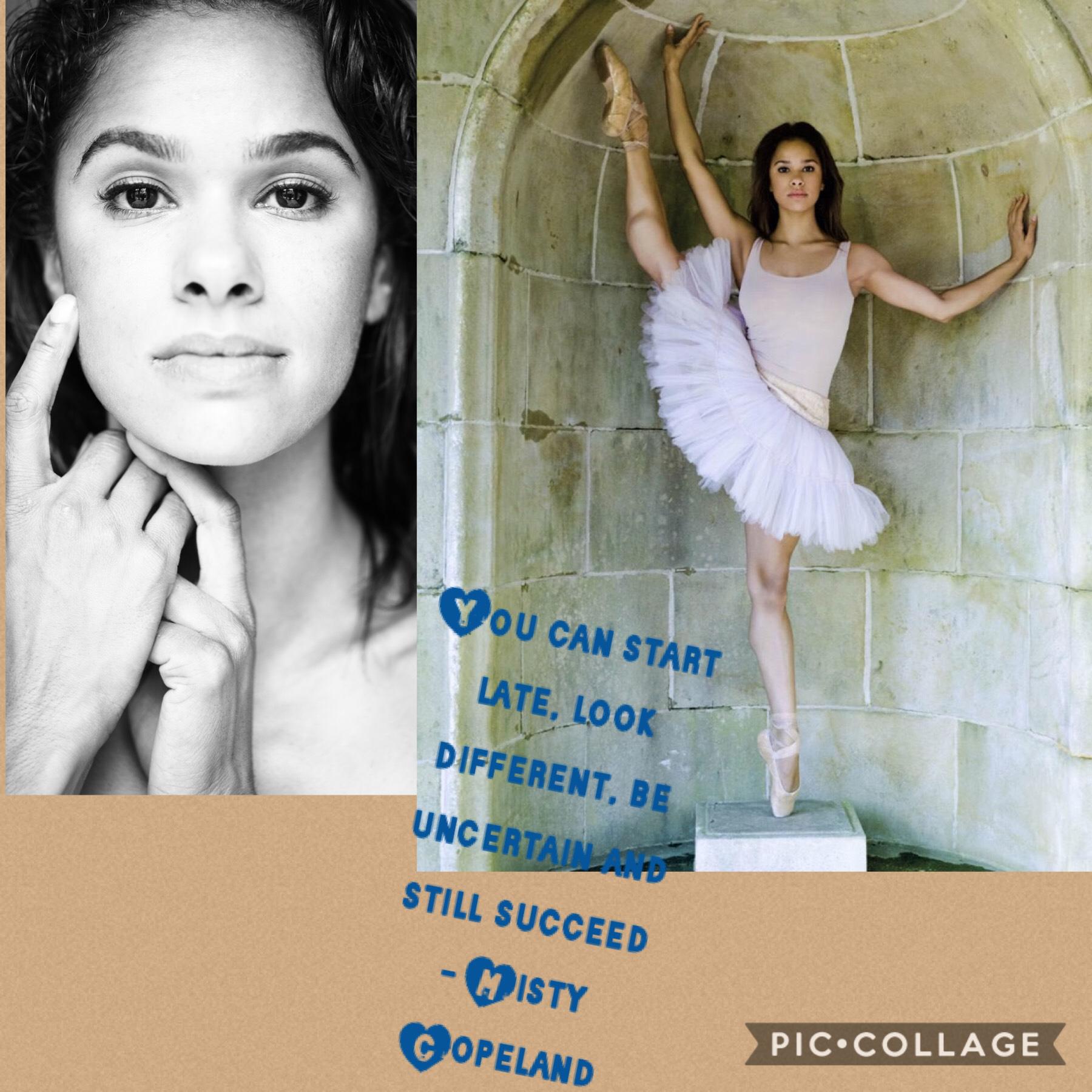 Misty Copeland is my role model and the person that I look up to and she inspires me like no one else.
