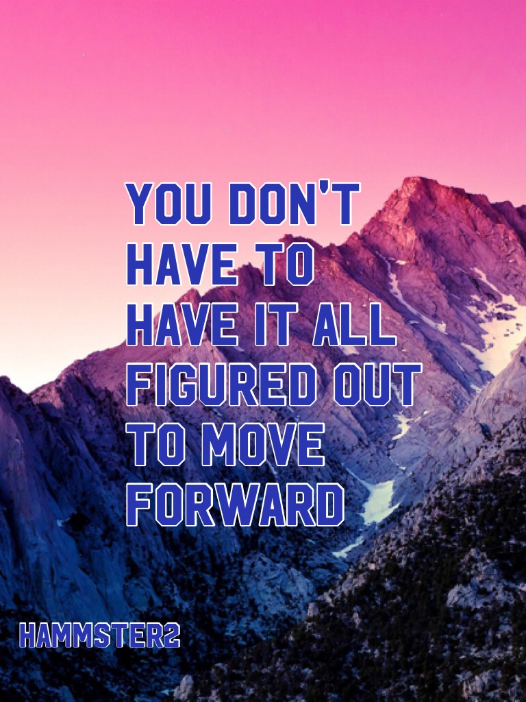 You don't have to have it all figured out to move forward 