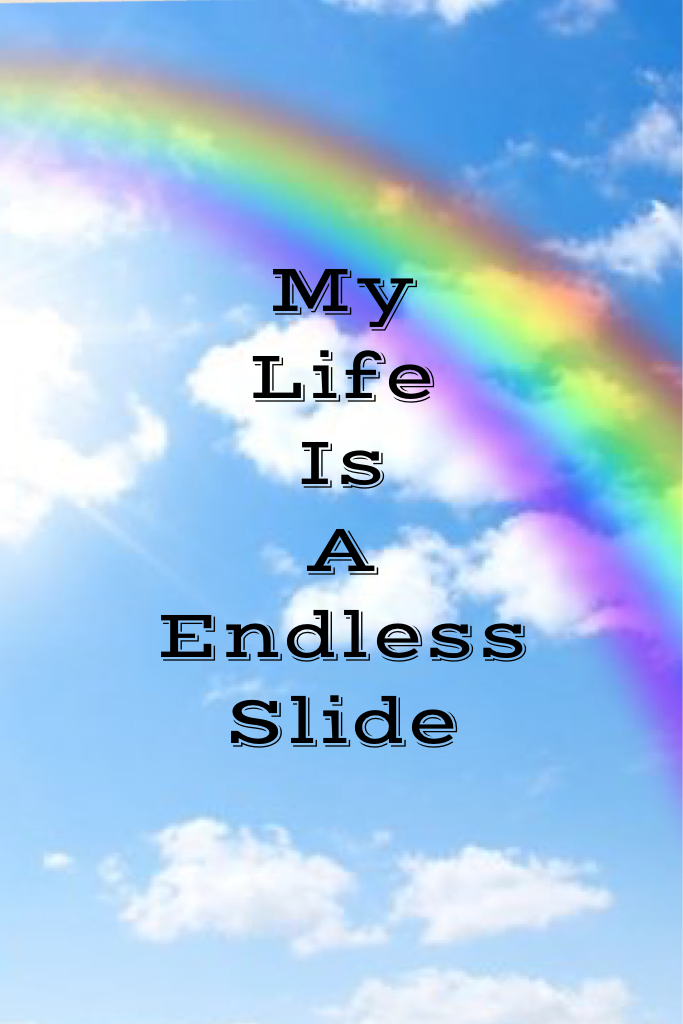 My 
Life
Is 
A
Endless
Slide


    My life is a endless rainbows slide😆💋