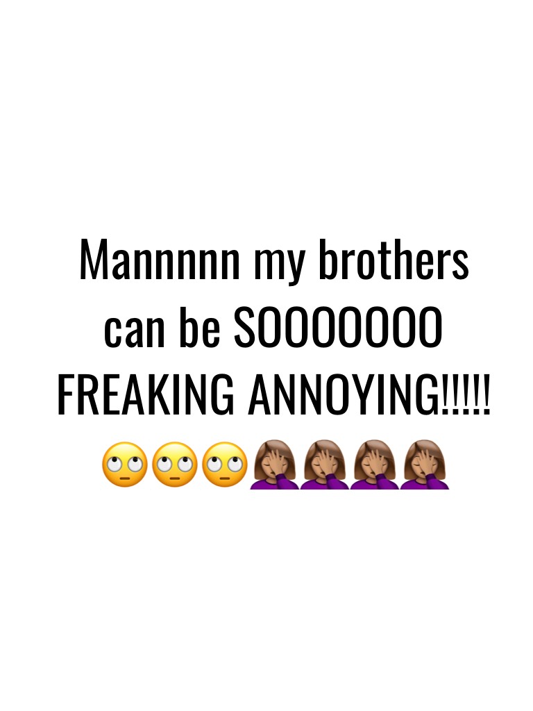 Mannnnn my brothers can be SOOOOOOO FREAKING ANNOYING!!!!!🙄🙄🙄🤦🏽‍♀️🤦🏽‍♀️🤦🏽‍♀️🤦🏽‍♀️