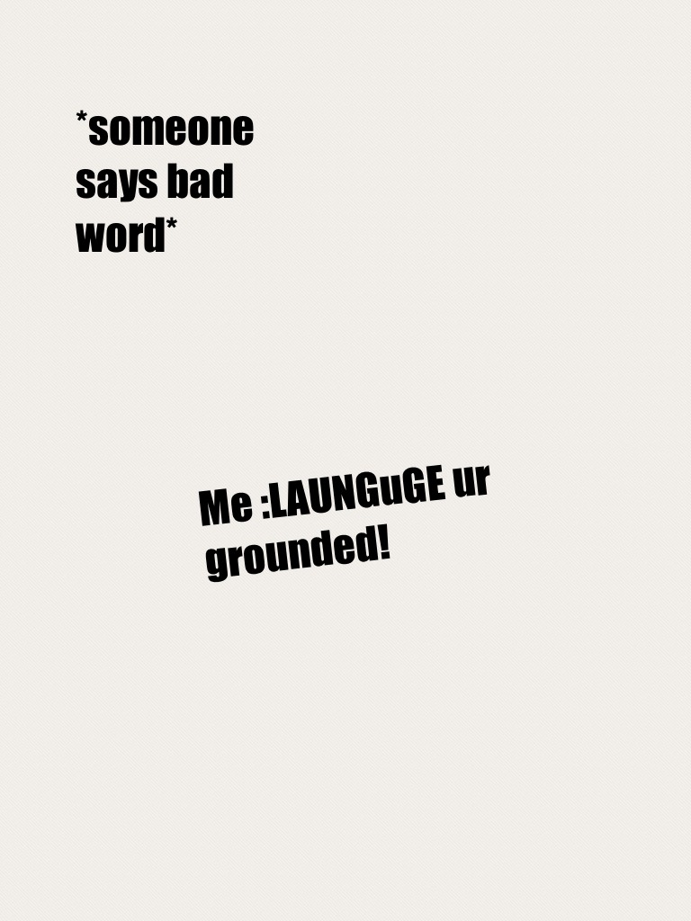 Me :LAUNGuGE ur grounded!