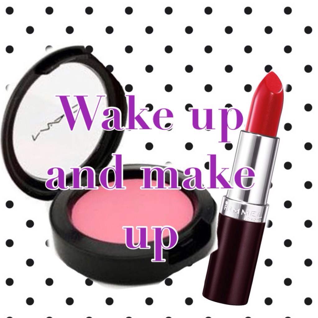 Wake up and make up, it's what woman like me do every day!