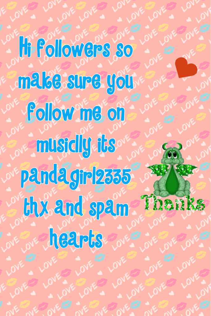 Hi followers so make sure you follow me on musiclly its pandagirl2335 thx and spam hearts 