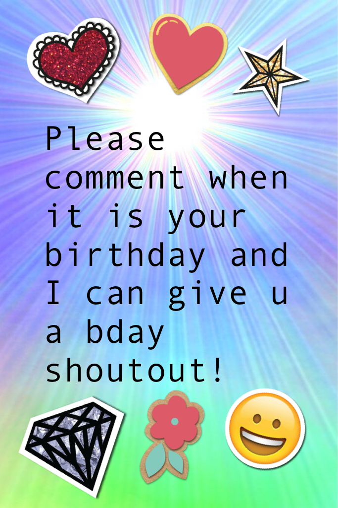Please comment when it is your birthday and I can give u a bday shoutout!