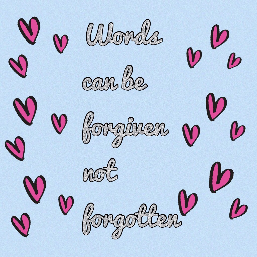 Words can be forgiven not forgotten