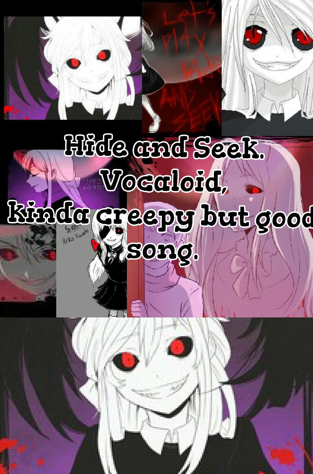 Hide and Seek.
Vocaloid,
kinda creepy but good
song.