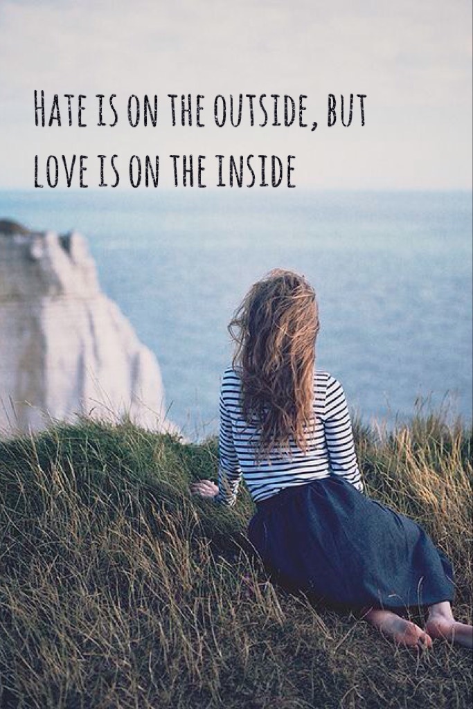 Hate is on the outside, but love is on the inside

- Gabrielle Neale