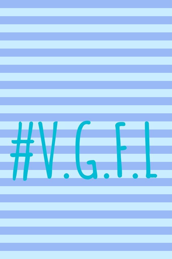 #V.G.F.L see if u can guess what it means