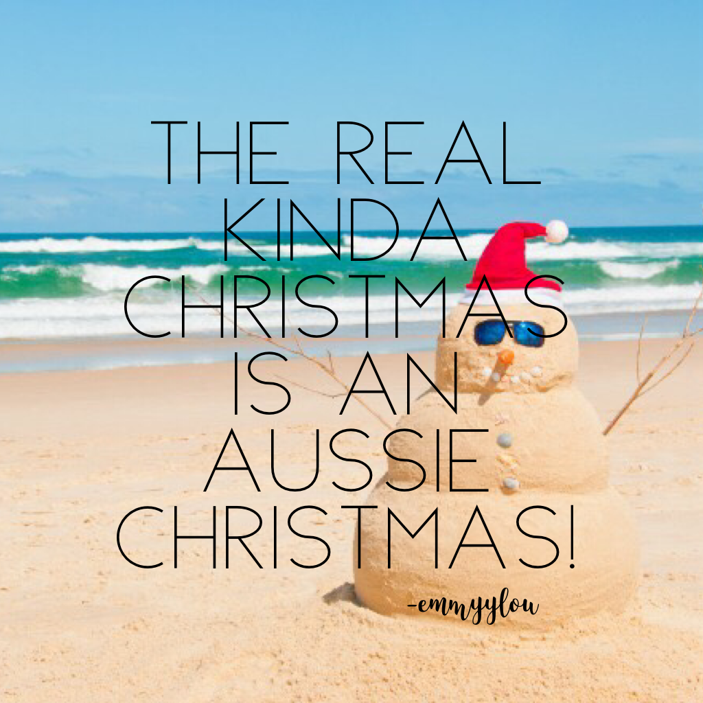I'm not saying snow is bad, but I've grown up with beaches at Christmas not snow and I couldn't be happier! AUSSIE AUSSIE AUSSIE! OI OI OI!