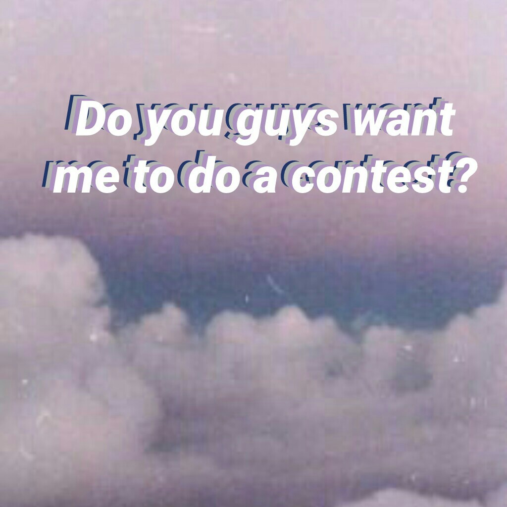 Do you guys want me to do a contest?
