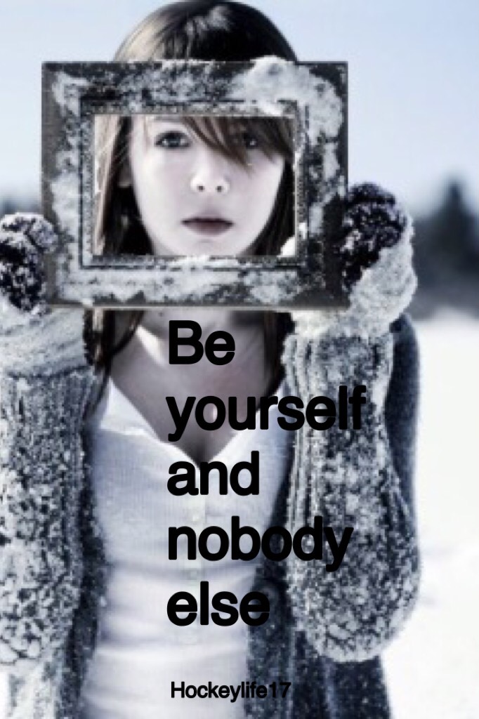 Be yourself and nobody else
