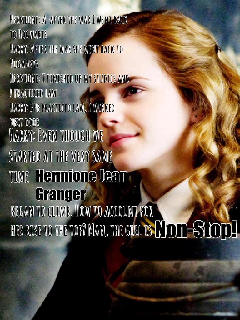 Man, I love Hermione! And Hamilton! Also, this song totally fits her. It was confirmed by J.K. Rowling that after the battle of Hogwarts she went back to finish her 7th year. After that, to nobody's surprise, she becomes the minister of magic. Harry also 