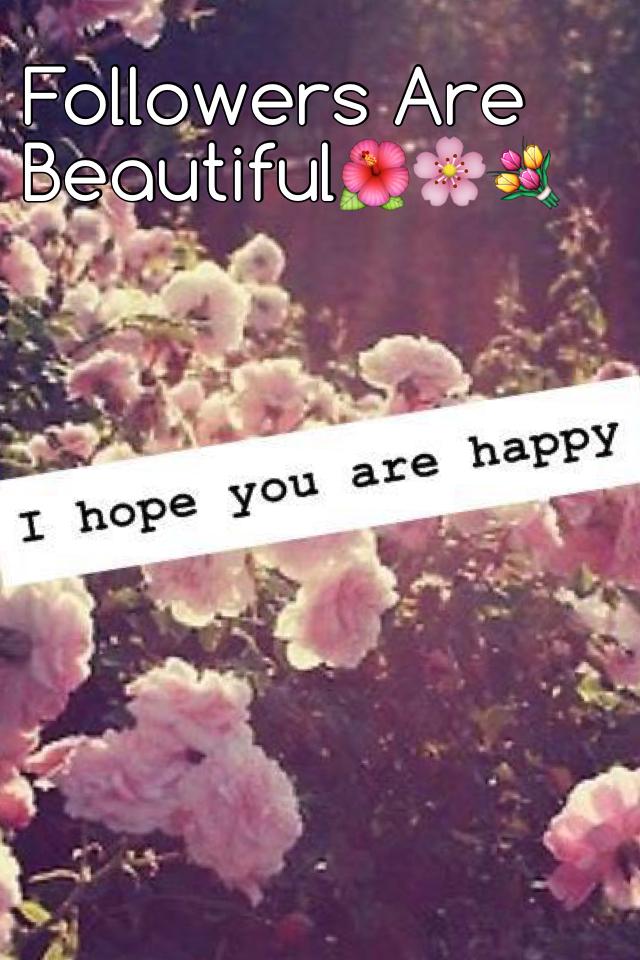 Followers Are Beautiful🌺🌸💐
You Are Beautiful In Your Own Way Your So Unique And Wonderful