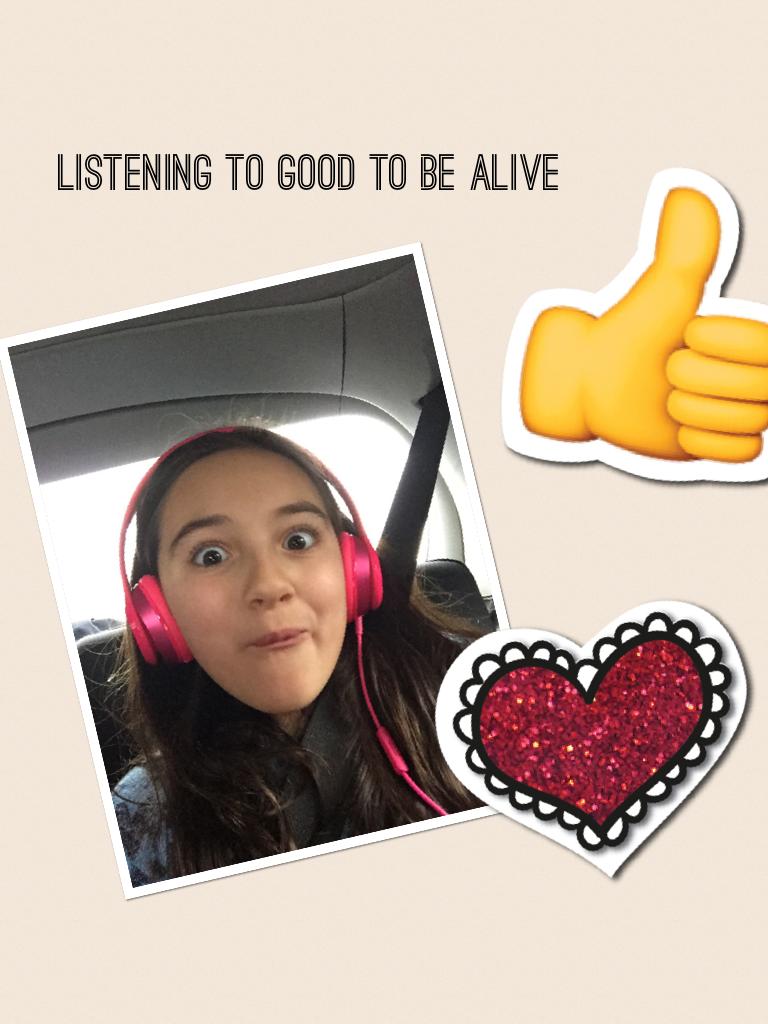 Listening to Good to be Alive