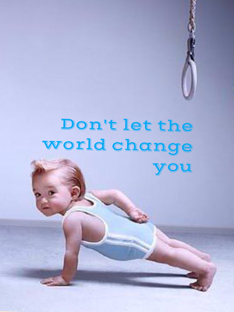 Don't let the world change you