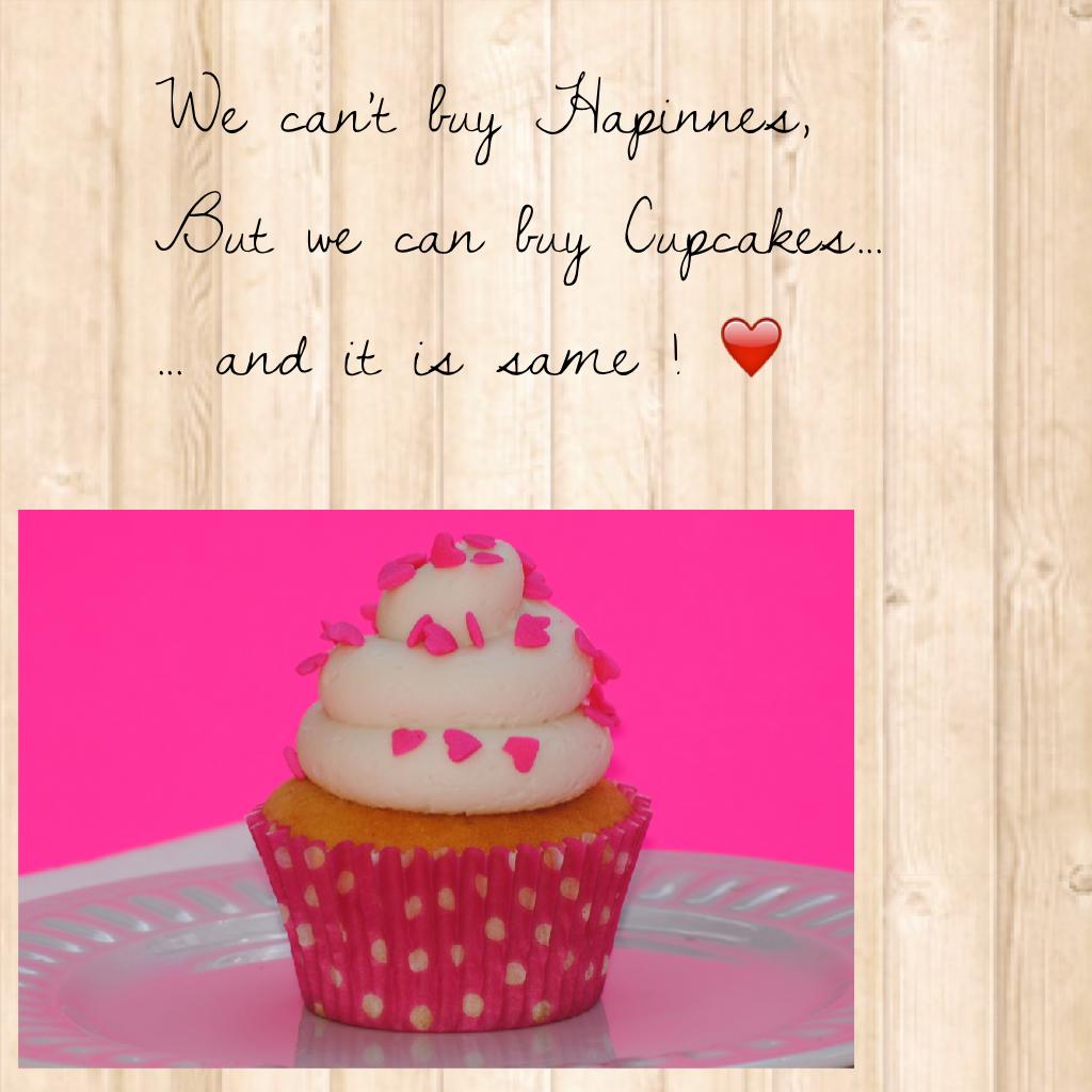 We can't buy Hapinnes, 
But we can buy Cupcakes...
... and it is same ! I love Cupcakes