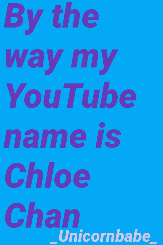 By the way my YouTube name is Chloe Chan 