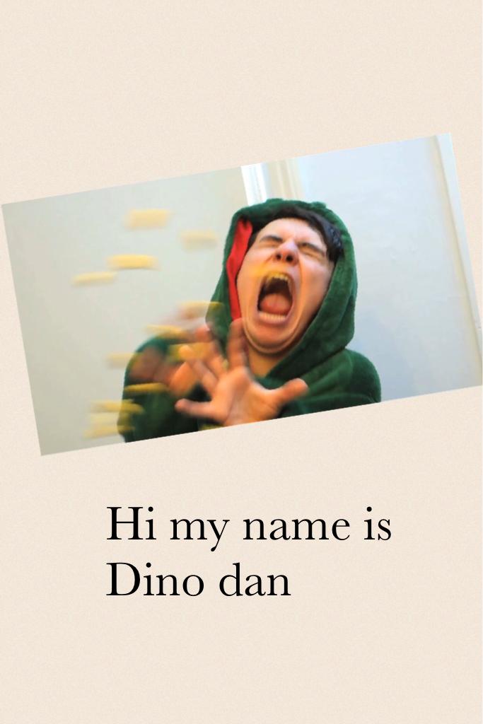 Hi my name is Dino dan