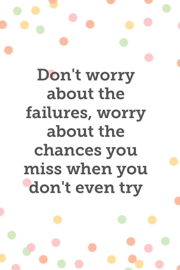 Don't worry about the failures, worry about the chances you miss when you don't even try ❤️