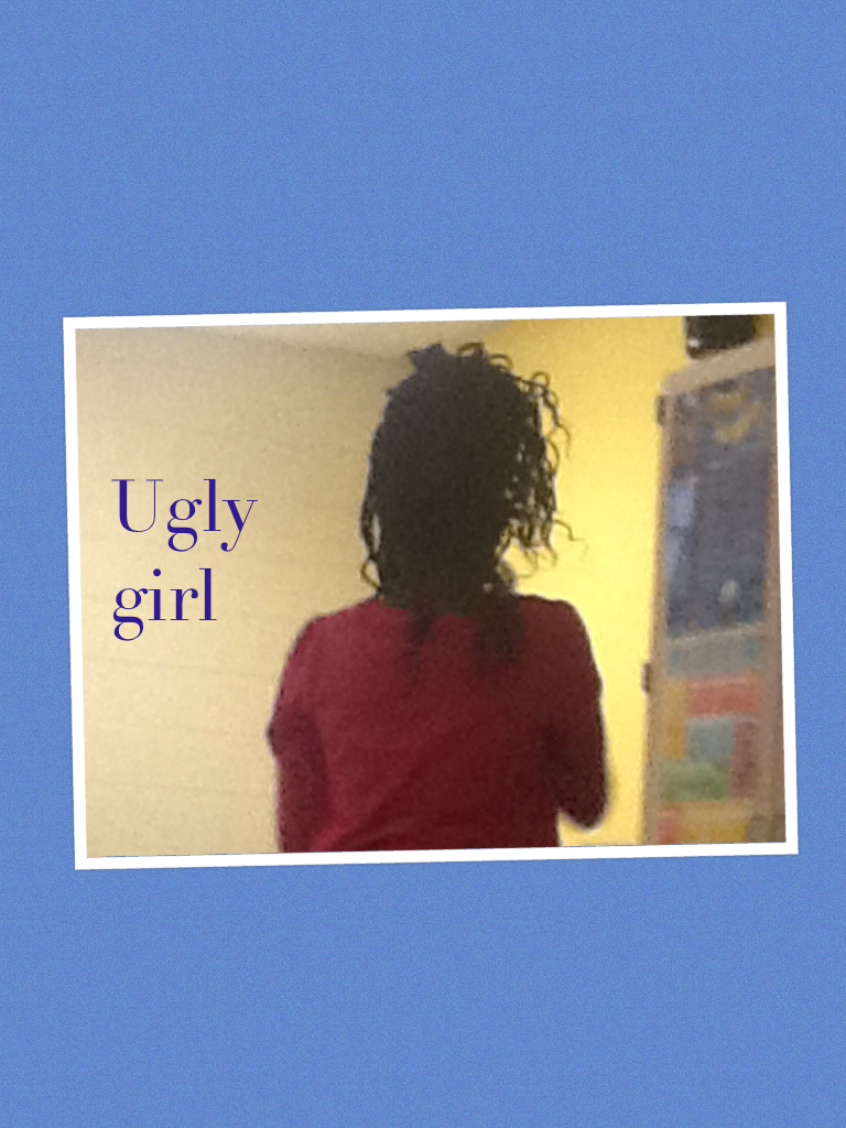 Ugly girl 

