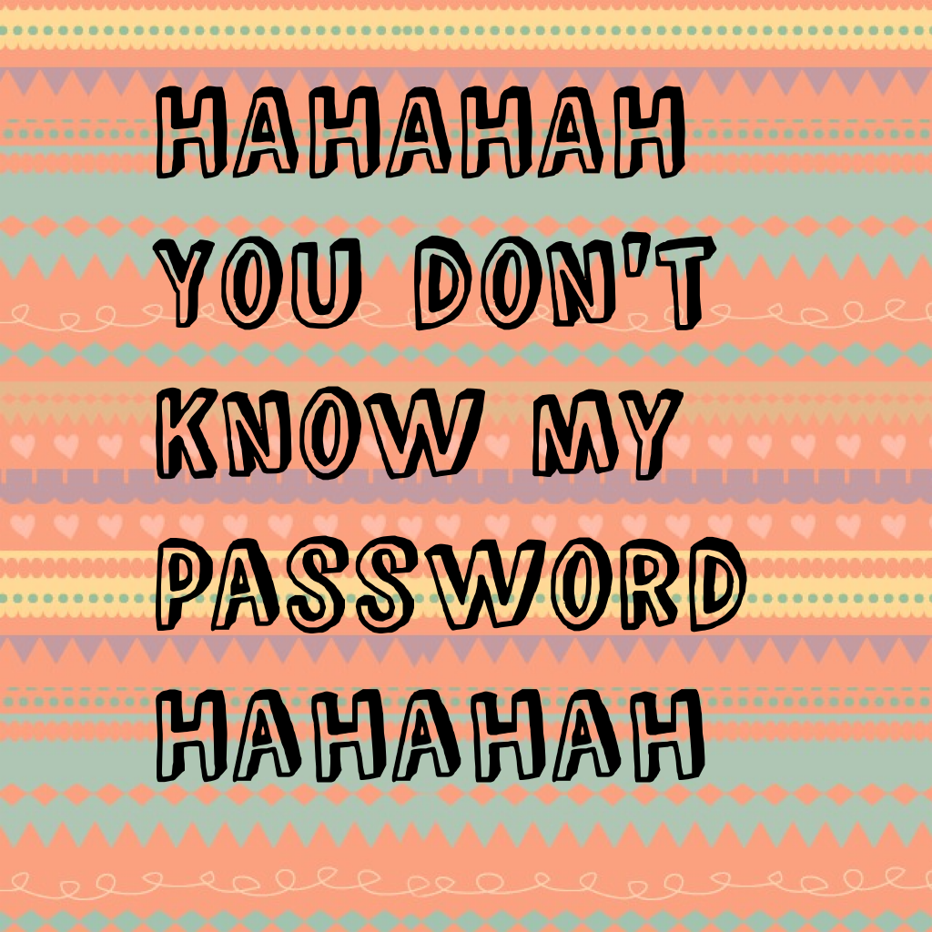 HAHAHAH
You don't 
Know my
Password
Hahahah