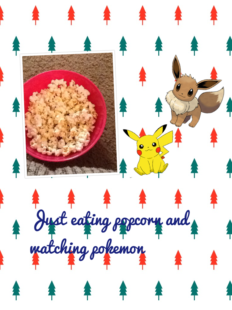 Just eating popcorn and watching pokemon