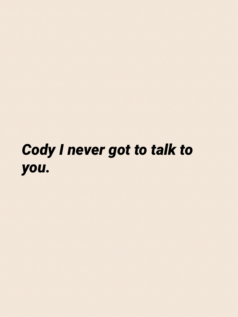 Cody I never got to talk to you.