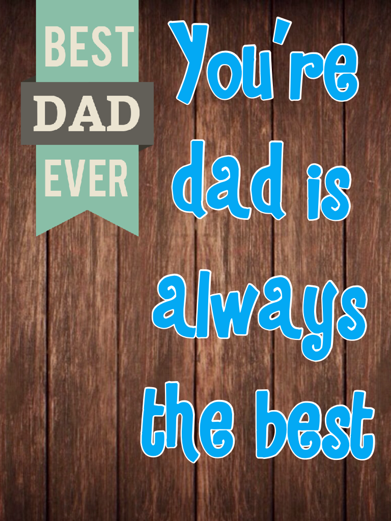 You're dad is always the best 