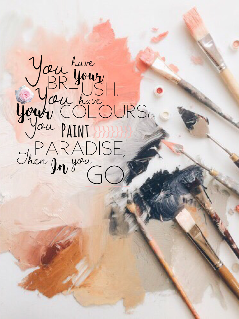 You have your brush, you have your colours, you paint paradise, then in you go