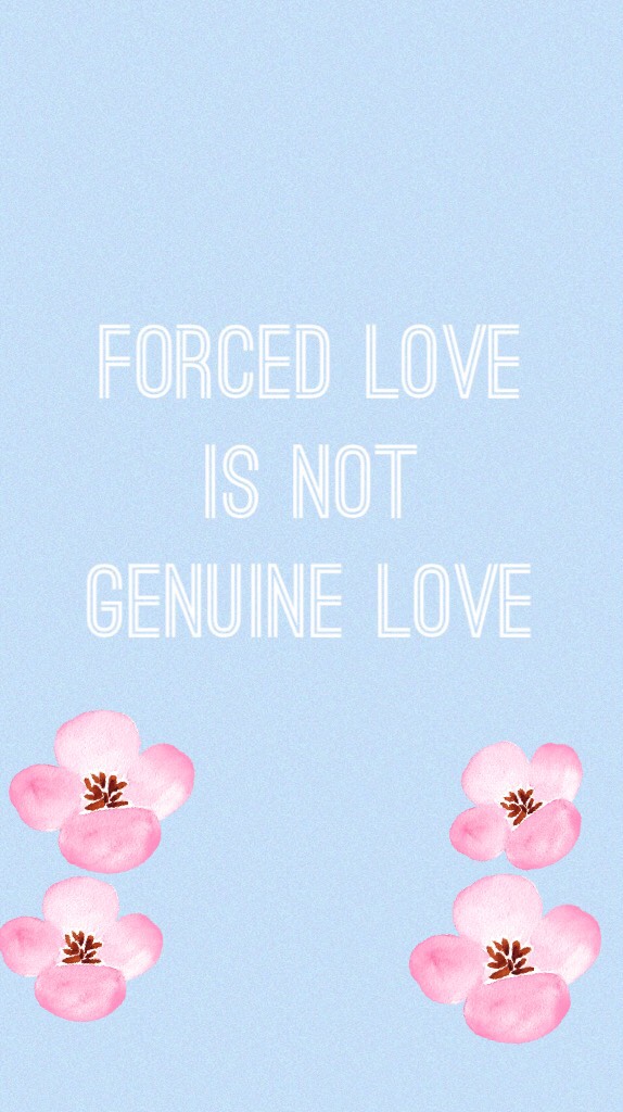 Forced love is not genuine love