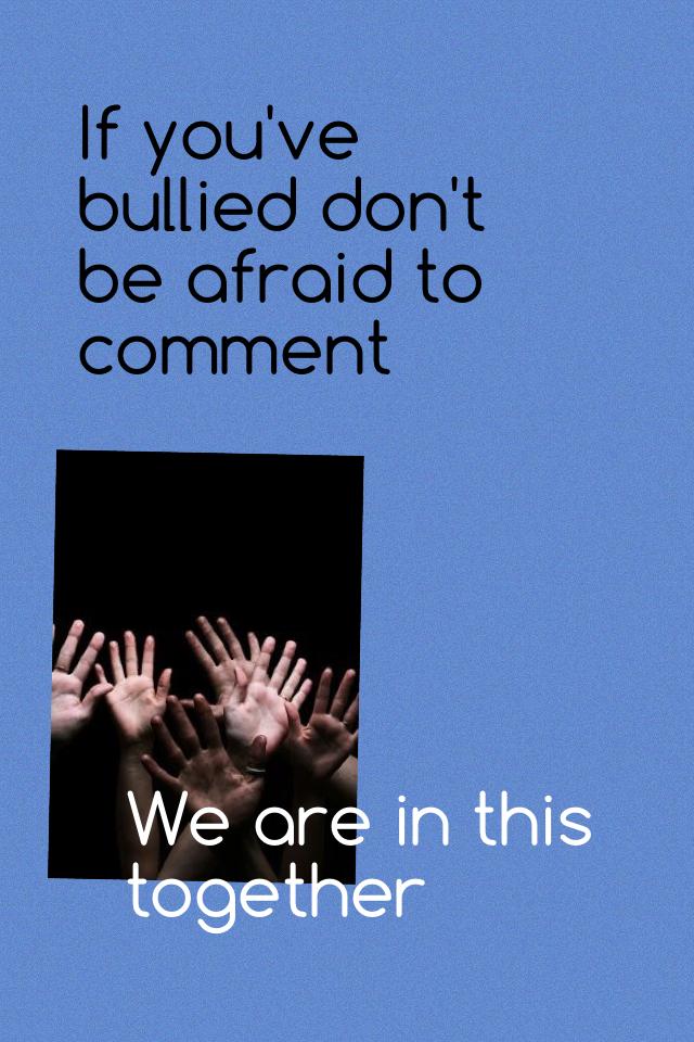 If you've bullied don't be afraid to comment 