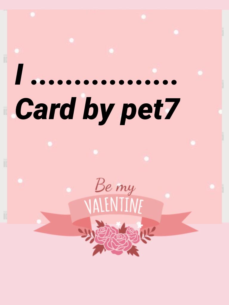 I ................. Card by pet7