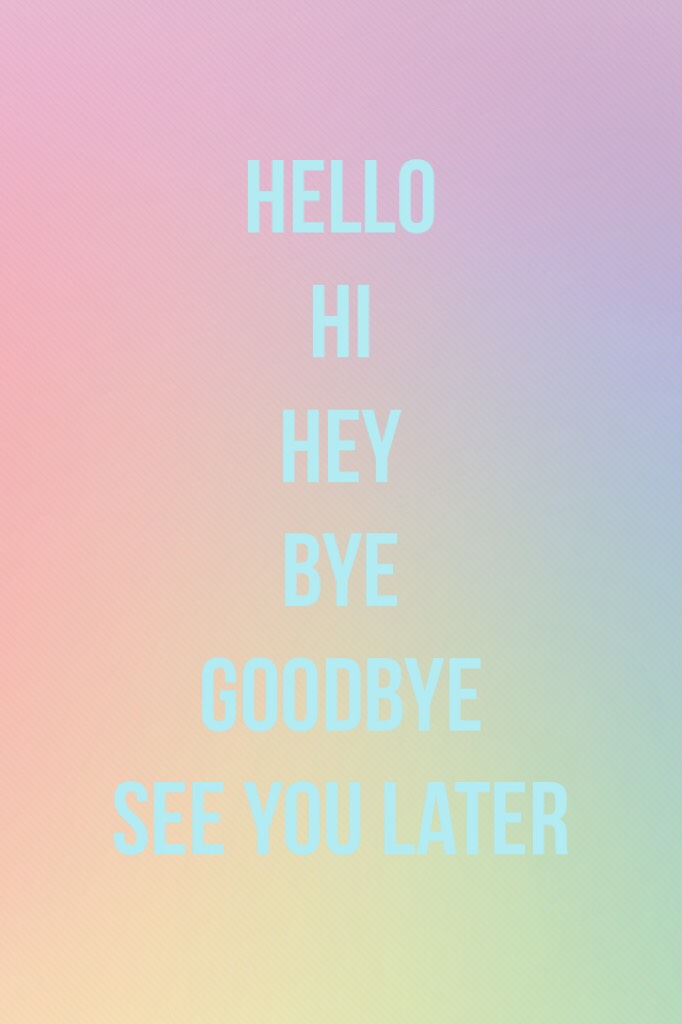 Hello
Hi
Hey
Bye
Goodbye
See you later
