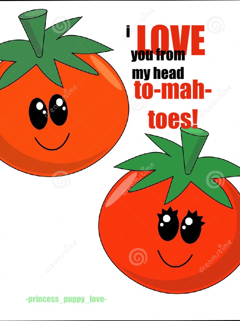 i LOVE you from my head to-mah-toes!