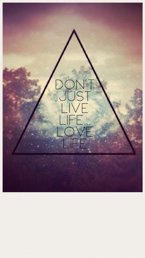 Don't just live life... Love life