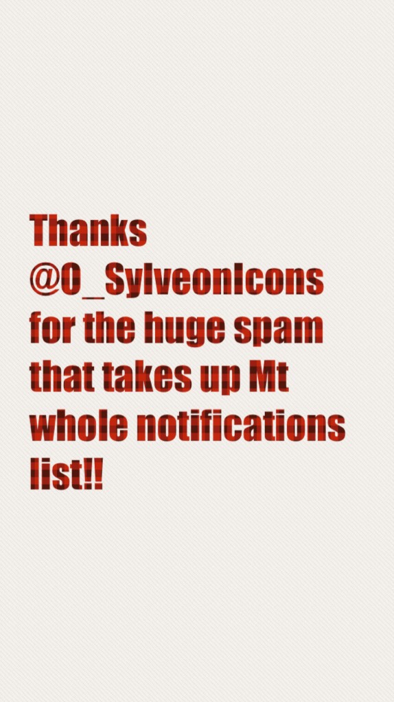 Thanks @O_SylveonIcons for the huge spam that takes up Mt whole notifications list!!