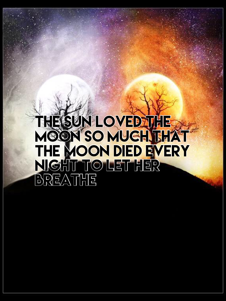 The sun loved the moon so much that the moon died every night to let her breathe 