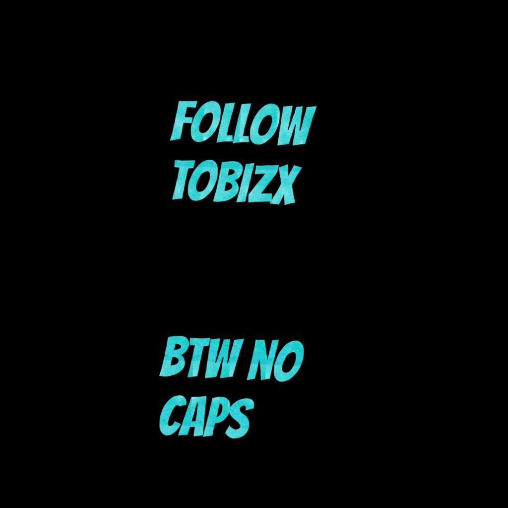 Follow Tobizx 


Btw no caps