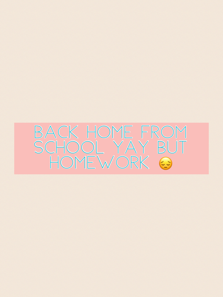 Back home from school yay but  homework 😔