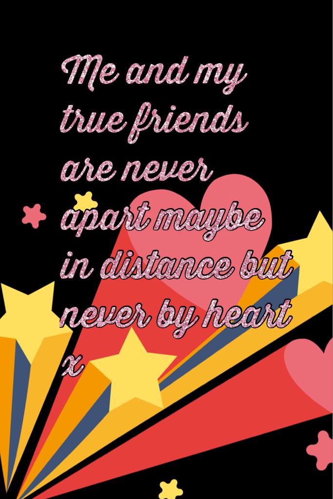 Me and my true friends are never apart maybe in distance but never by heart x can u relate to this ??