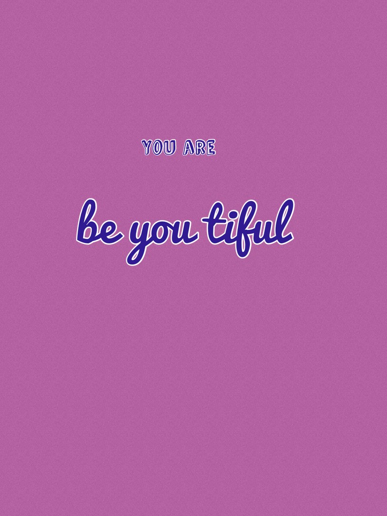  be you tiful
Be yourself 
Be free