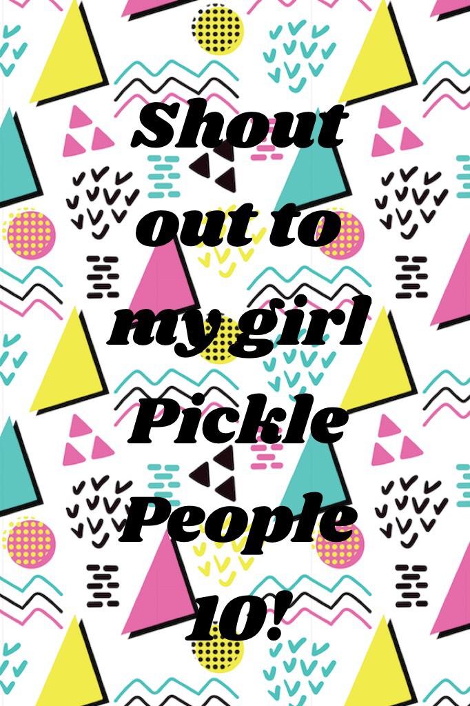Shout out to my girl
Pickle People 10!