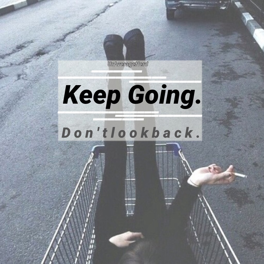 Keep Going. DONT LOOK BACK.