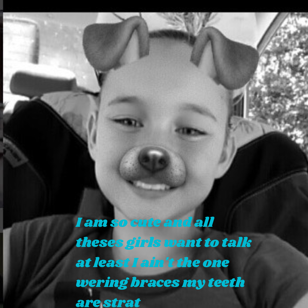 I am so cute and all theses girls want to talk at least I ain't the one wering braces my teeth. And at least I snit the one scared to post a picture of me on pic collage😂😂😂😂😂