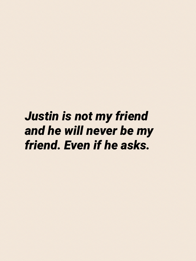 Justin is not my friend and he will never be my friend. Even if he asks.