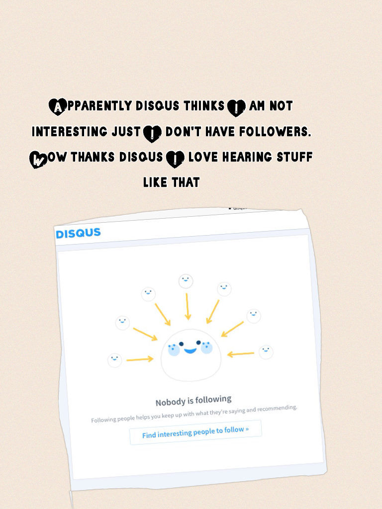 Apparently disqus thinks I am not interesting just I don't have followers. Wow thanks disqus I love hearing stuff like that