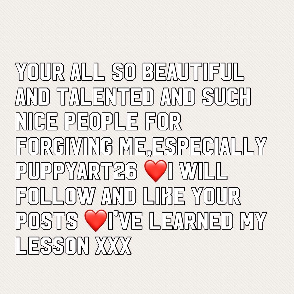 Your all so beautiful and talented and such nice people for forgiving me,especially puppyart26 ❤️I will follow and like your posts ❤️I've learned my lesson xxx