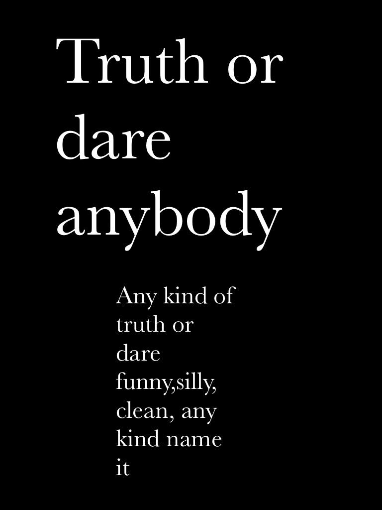 Truth or dare anybody 